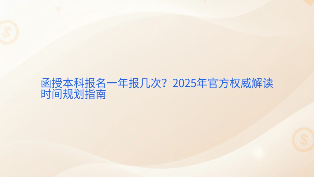 函授本科报名一年报几次?2025年官方权威解读时间规划指南完整指南图解 | 2025年最新