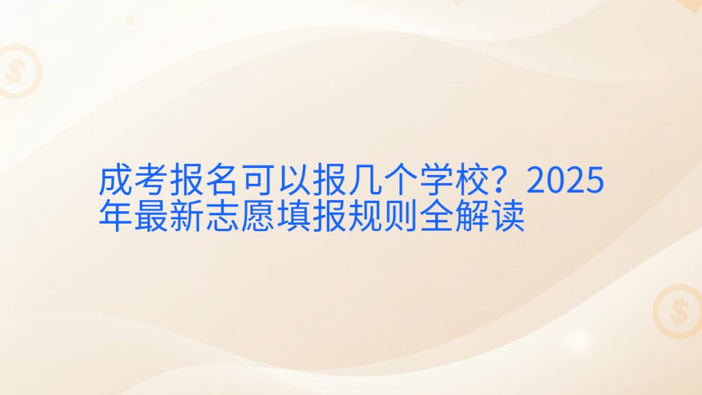 成考报名可以报几个学校?2025年最新志愿填报规则全解读完整指南图解 | 2025年最新