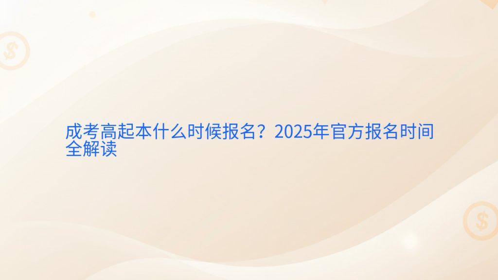 成考高起本什么时候报名?2025年官方报名时间全解读完整指南图解 | 2025年最新