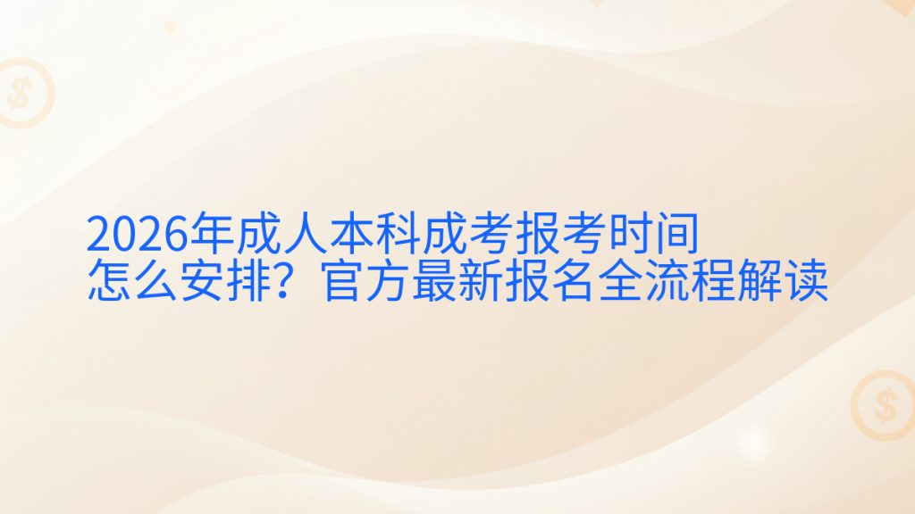 2026年成人本科成考报考时间怎么安排?官方最新报名全流程解读完整指南图解 | 2025年最新
