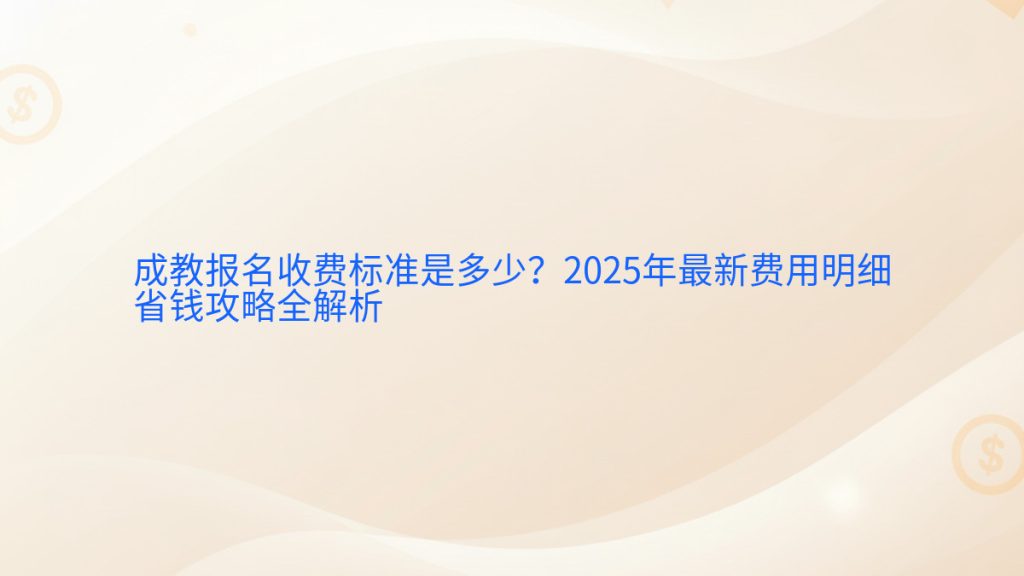 成教报名收费标准是多少?2025年最新费用明细省钱攻略全解析完整指南图解 | 2025年最新