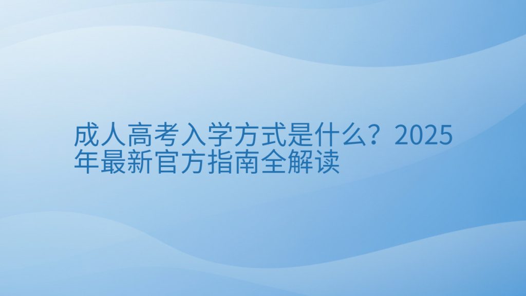 成人高考入学方式是什么?2025年最新官方指南全解读完整指南图解 | 2025年最新