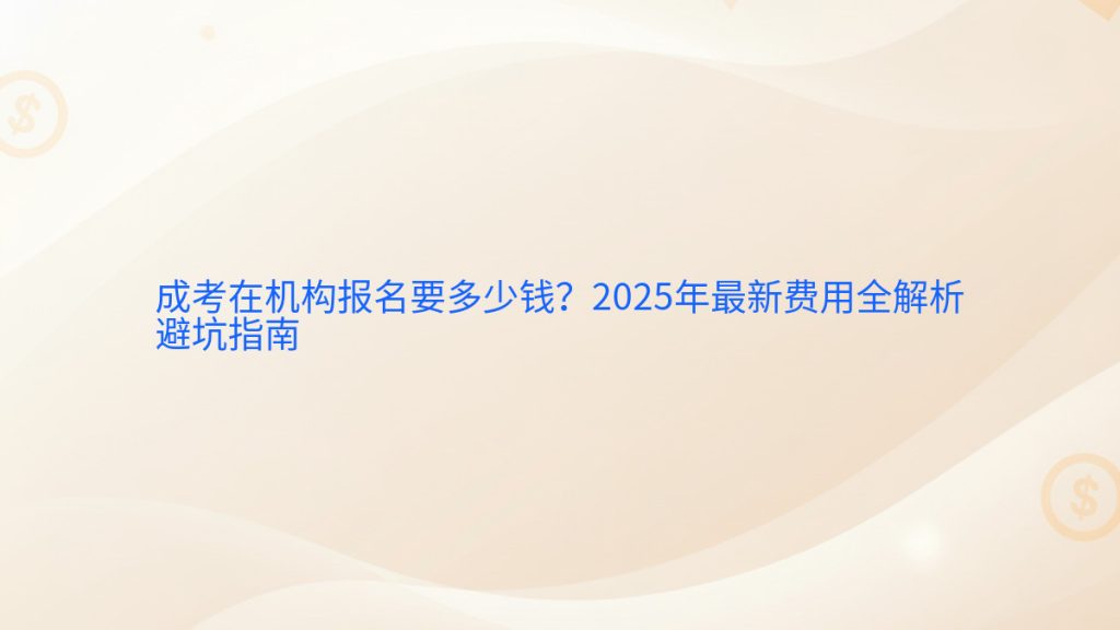 成考在机构报名要多少钱?2025年最新费用全解析避坑指南完整指南图解 | 2026年最新