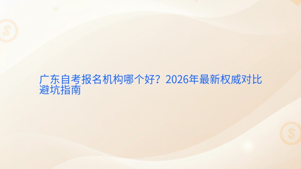 广东自考报名机构哪个好?2026年最新权威对比避坑指南完整指南图解 | 2026年最新