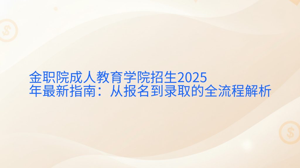 金职院成人教育学院招生2025年最新指南:从报名到录取的全流程解析完整指南图解 | 2026年最新