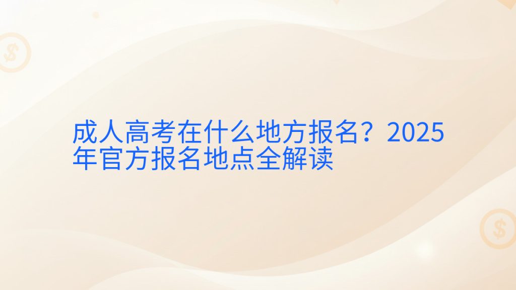成人高考在什么地方报名?2025年官方报名地点全解读完整指南图解 | 2026年最新