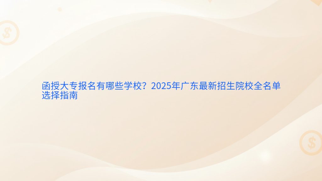 函授大专报名有哪些学校?2025年广东最新招生院校全名单选择指南完整指南图解 | 2026年最新