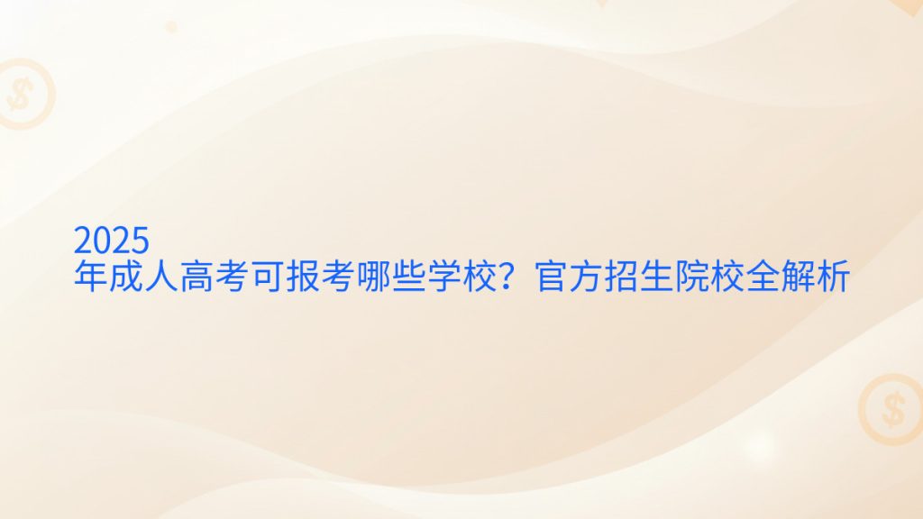 2025年成人高考可报考哪些学校?官方招生院校全解析完整指南图解 | 2026年最新