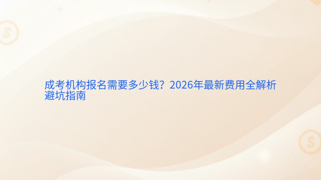 成考机构报名需要多少钱?2026年最新费用全解析避坑指南完整指南图解 | 2026年最新