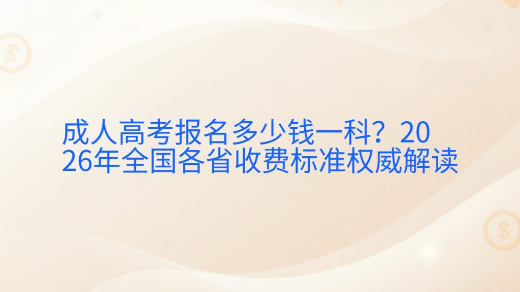 成人高考报名多少钱一科?2026年全国各省收费标准权威解读完整指南图解 | 2026年最新
