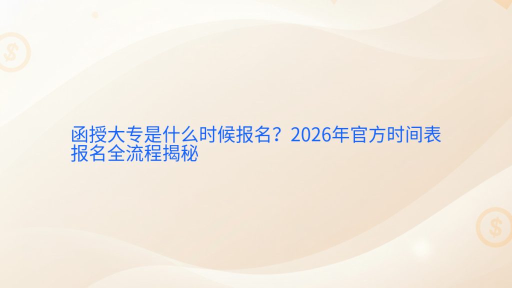 函授大专是什么时候报名?2026年官方时间表报名全流程揭秘完整指南图解 | 2026年最新