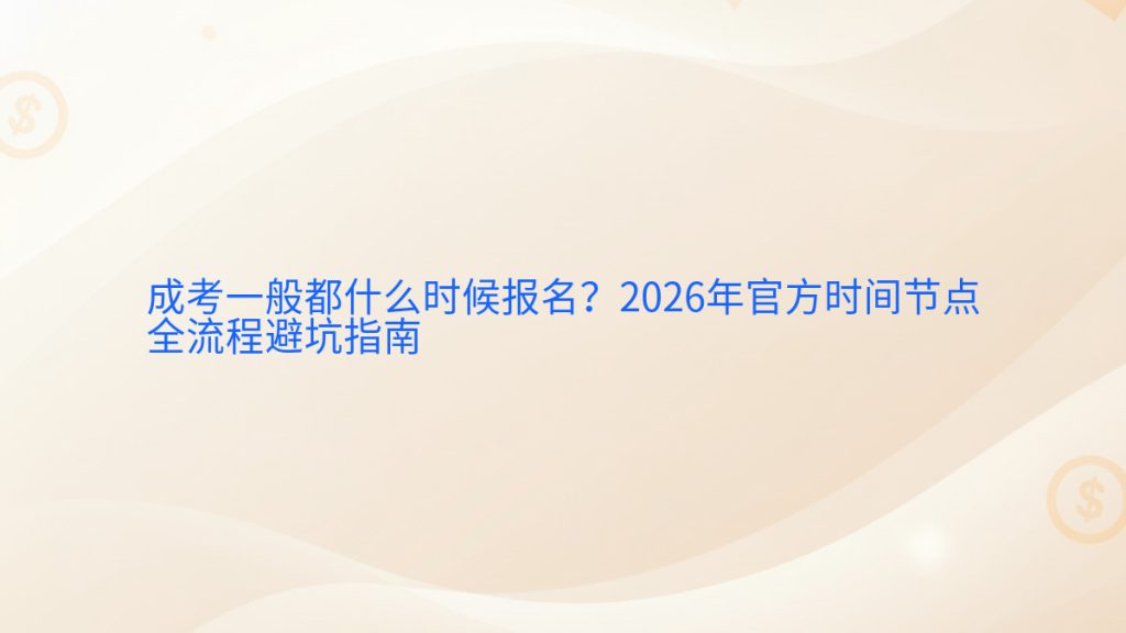 成考一般都什么时候报名?2026年官方时间节点全流程避坑指南完整指南图解 | 2026年最新