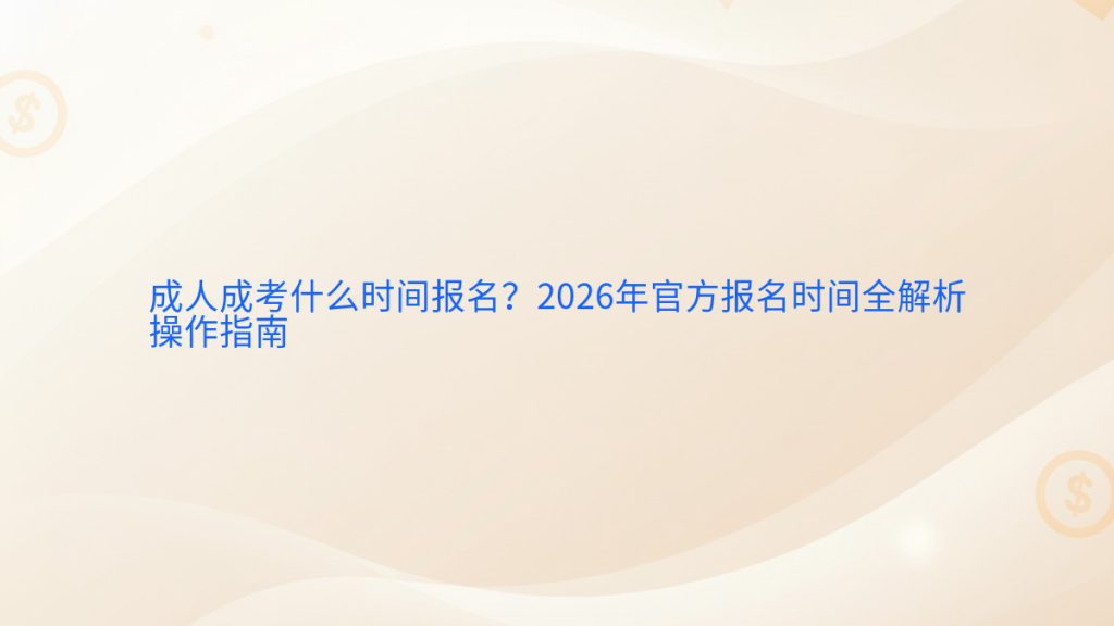 成人成考什么时间报名?2026年官方报名时间全解析操作指南完整指南图解 | 2026年最新