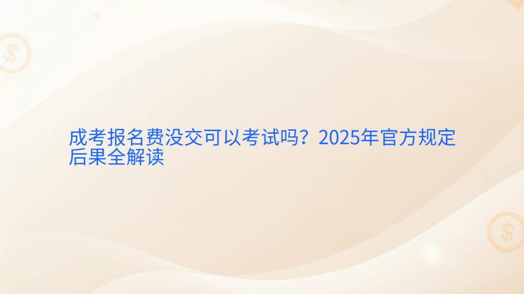 成考报名费没交可以考试吗?2025年官方规定后果全解读完整指南图解 | 2026年最新