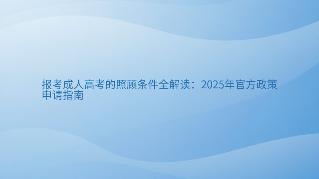 报考成人高考的照顾条件全解读:2025年官方政策申请指南完整指南图解 | 2026年最新