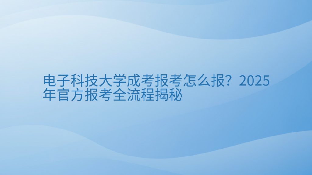 电子科技大学成考报考怎么报?2025年官方报考全流程揭秘完整指南图解 | 2026年最新