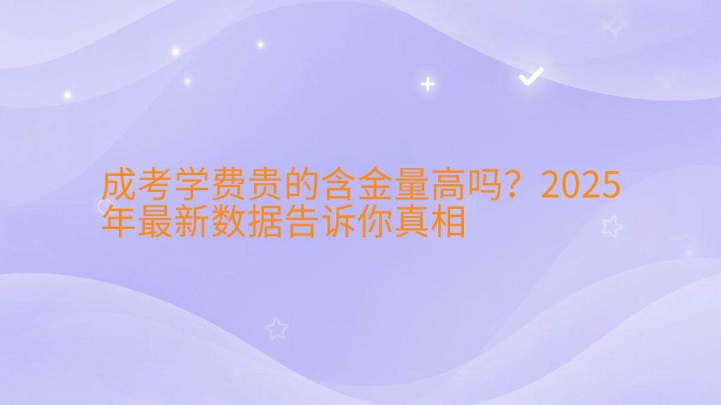 成考学费贵的含金量高吗?2025年最新数据告诉你真相完整指南图解 | 2026年最新