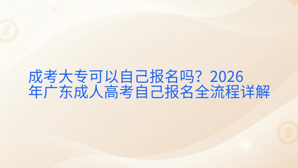 成考大专可以自己报名吗?2026年广东成人高考自己报名全流程详解完整指南图解 | 2026年最新