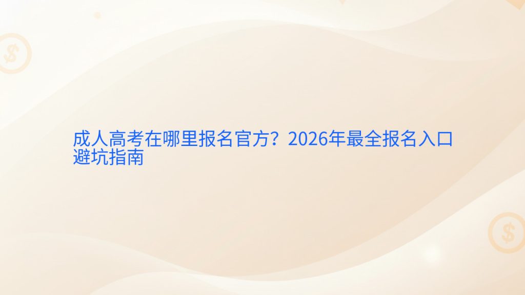 成人高考在哪里报名官方?2026年最全报名入口避坑指南完整指南图解 | 2026年最新