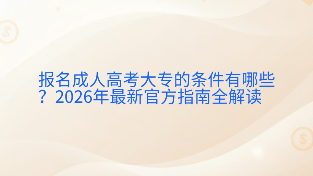 报名成人高考大专的条件有哪些?2026年最新官方指南全解读完整指南图解 | 2026年最新