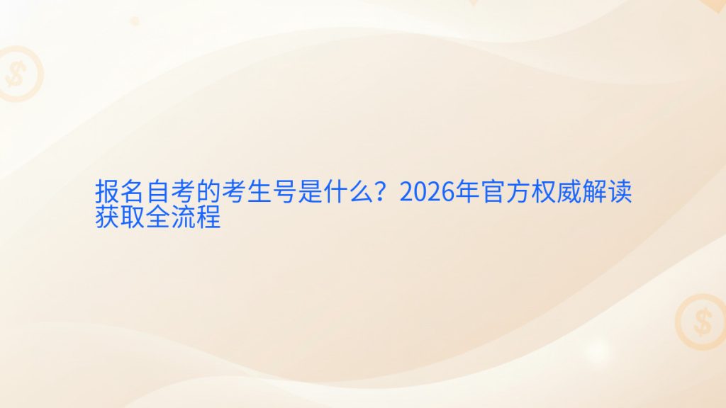 报名自考的考生号是什么？2026年官方权威解读获取全流程完整指南图解 | 2026年最新