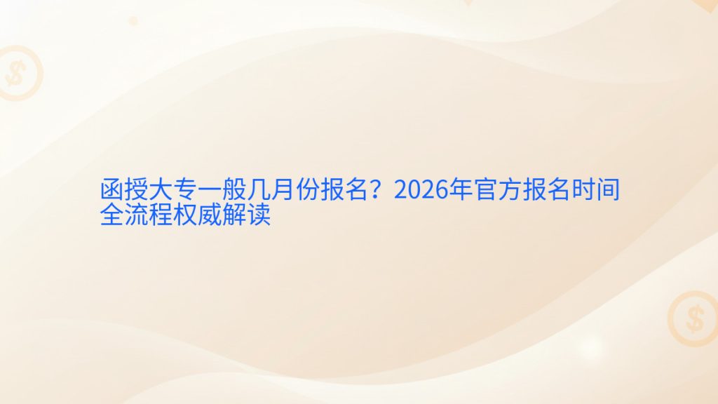 函授大专一般几月份报名？2026年官方报名时间全流程权威解读完整指南图解 | 2026年最新