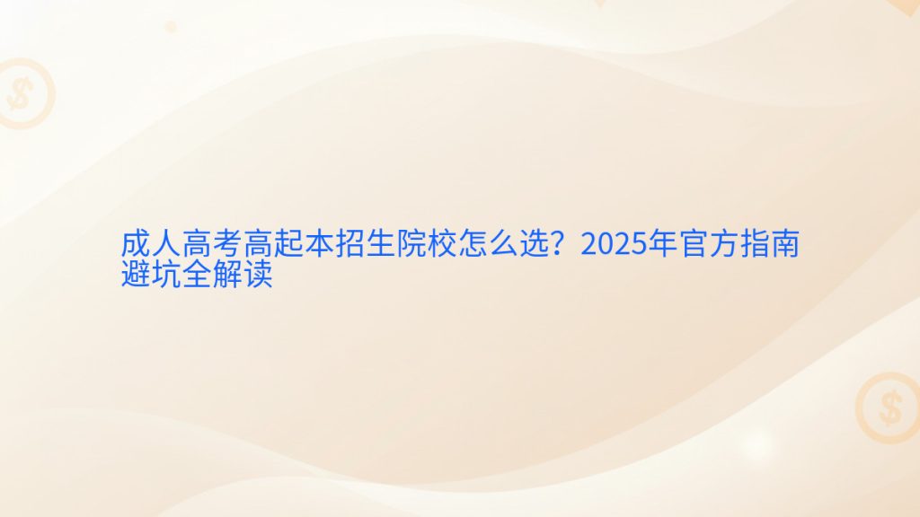 成人高考高起本招生院校怎么选?2025年官方指南避坑全解读完整指南图解 | 2026年最新