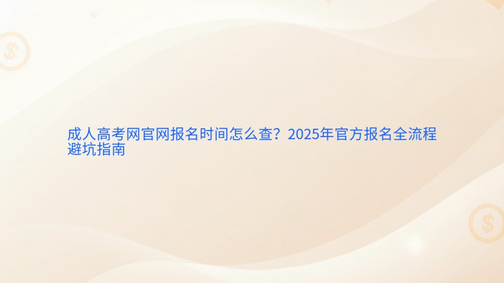 成人高考网官网报名时间怎么查?2025年官方报名全流程避坑指南完整指南图解 | 2026年最新