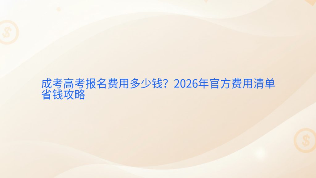 成考高考报名费用多少钱?2026年官方费用清单省钱攻略完整指南图解 | 2026年最新