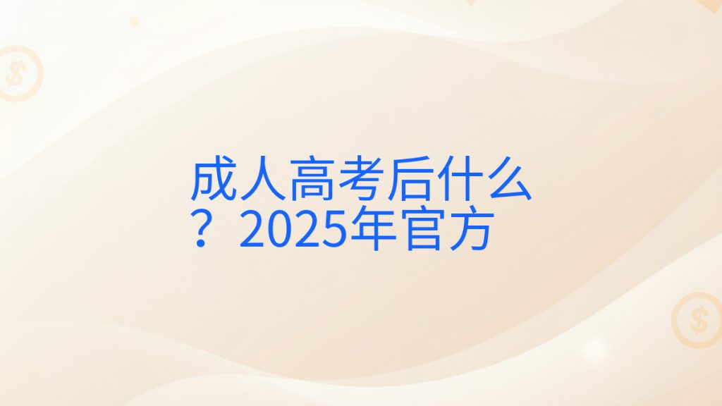 成人高考后什么?2025年官方完整指南图解 | 2026年最新
