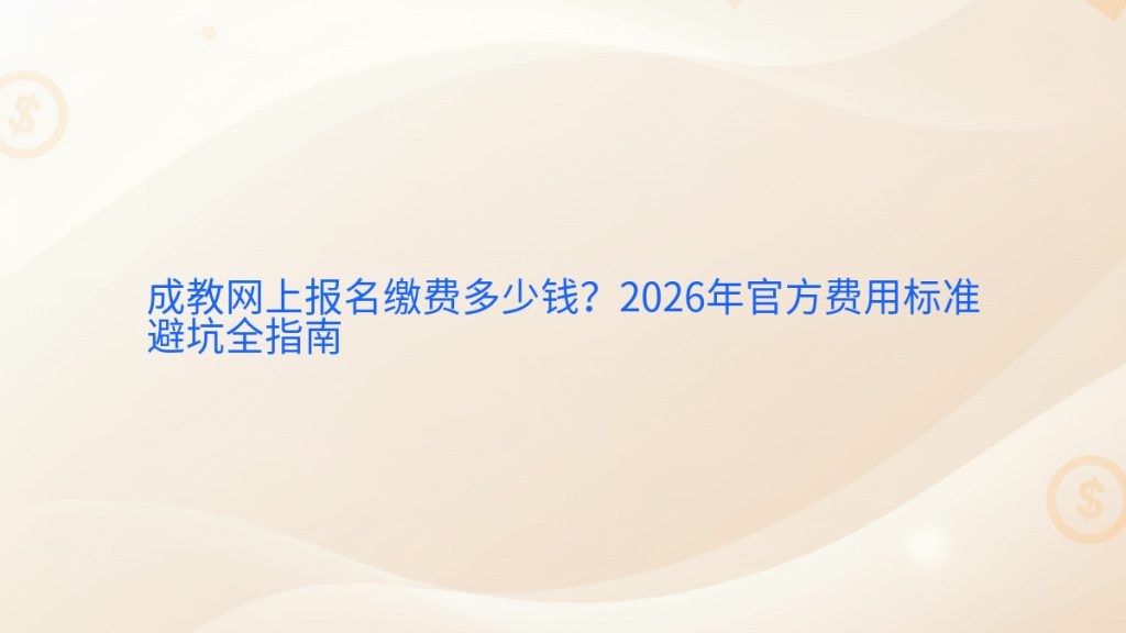 成教网上报名缴费多少钱?2026年官方费用标准避坑全指南完整指南图解 | 2026年最新