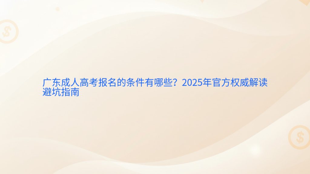 广东成人高考报名的条件有哪些?2025年官方权威解读避坑指南完整指南图解 | 2026年最新