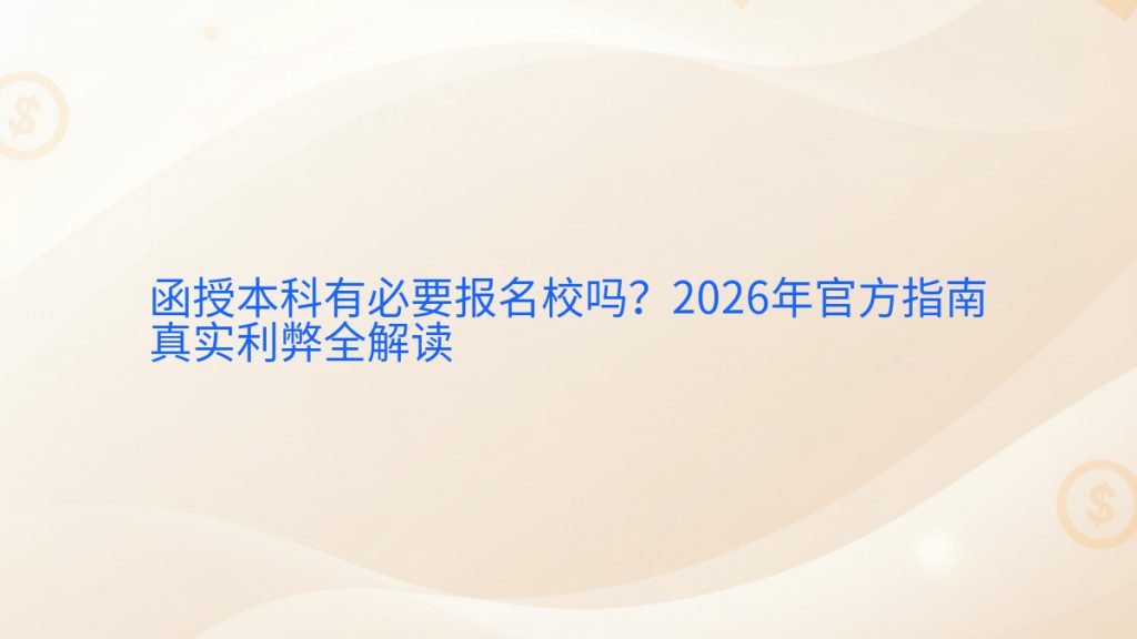 函授本科有必要报名校吗?2026年官方指南真实利弊全解读完整指南图解 | 2026年最新