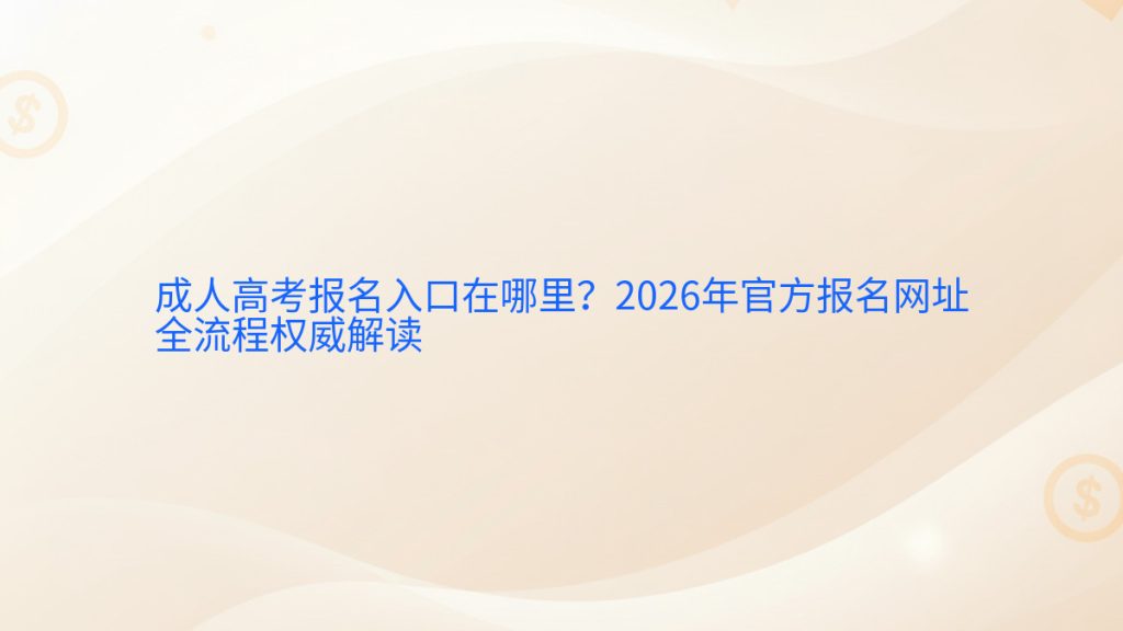 成人高考报名入口在哪里?2026年官方报名网址全流程权威解读完整指南图解 | 2026年最新