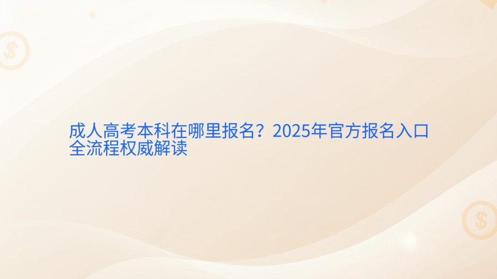 成人高考本科在哪里报名?2025年官方报名入口全流程权威解读完整指南图解 | 2026年最新