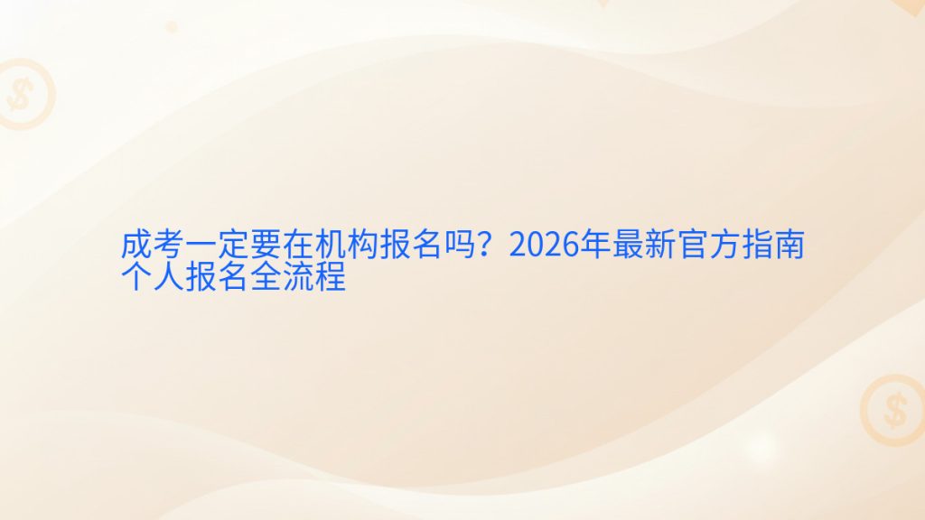 成考一定要在机构报名吗?2026年最新官方指南个人报名全流程完整指南图解 | 2026年最新