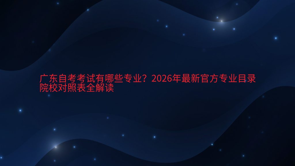 广东自考考试有哪些专业?2026年最新官方专业目录院校对照表全解读完整指南图解 | 2026年最新