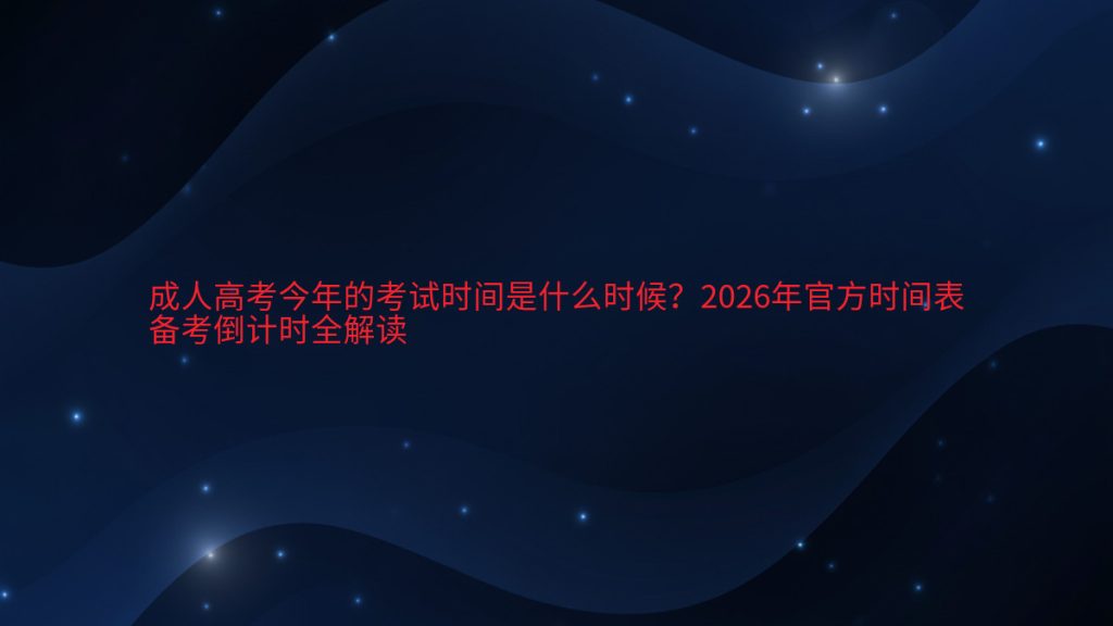成人高考今年的考试时间是什么时候?2026年官方时间表备考倒计时全解读完整指南图解 | 2026年最新