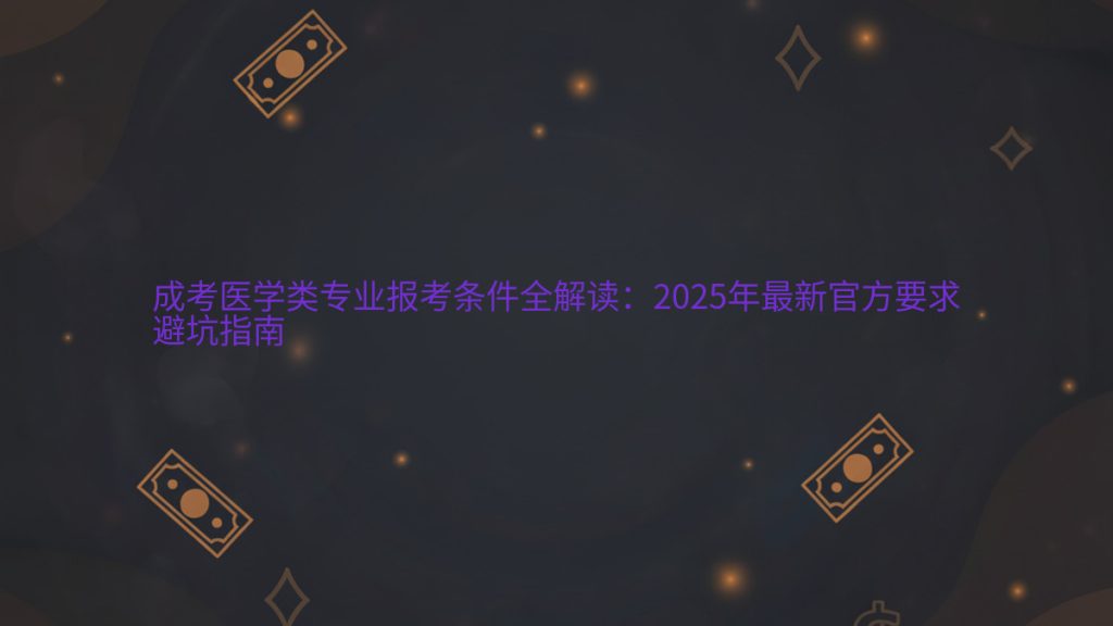 成考医学类专业报考条件全解读:2025年最新官方要求避坑指南完整指南图解 | 2026年最新