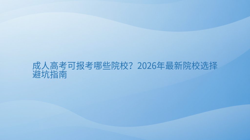 成人高考可报考哪些院校？2026年最新院校选择避坑指南完整指南图解 | 2026年最新