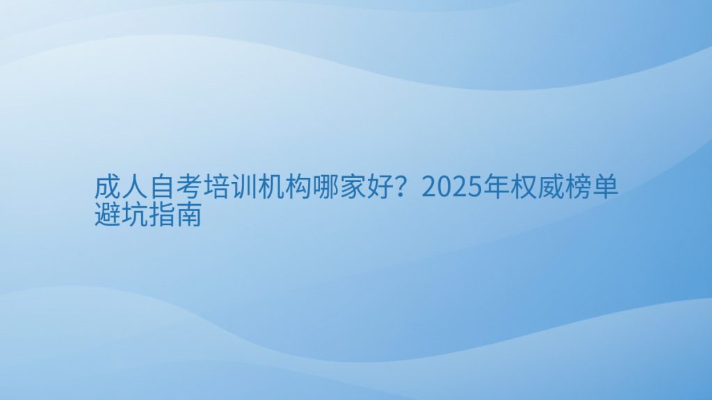 成人自考培训机构哪家好？2025年权威榜单避坑指南完整指南图解 | 2026年最新