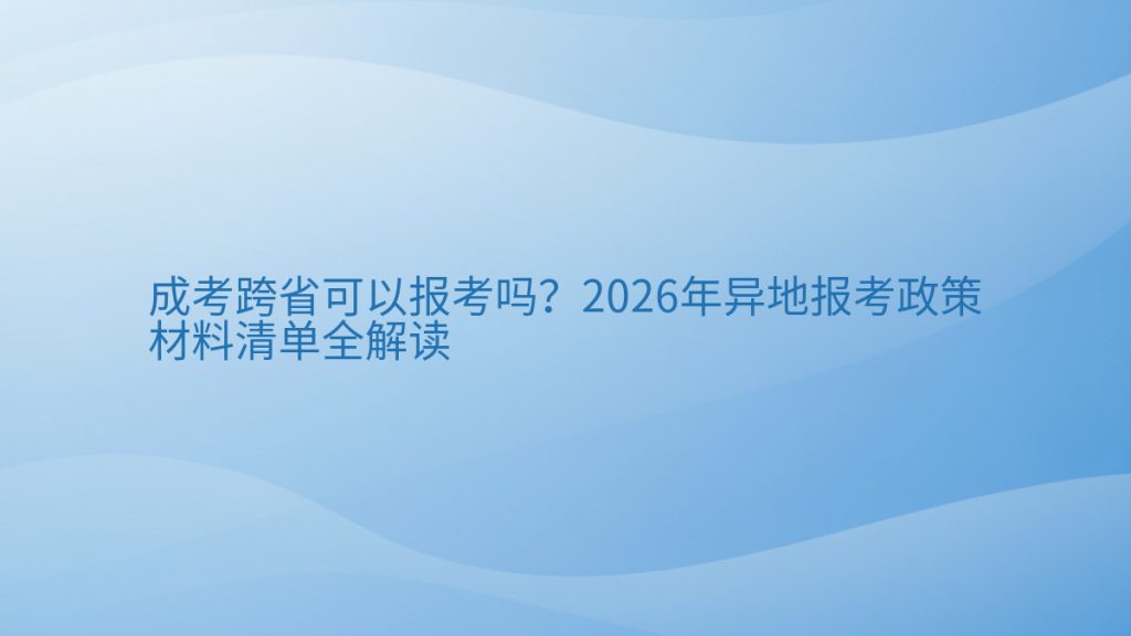 成考跨省可以报考吗？2026年异地报考政策材料清单全解读完整指南图解 | 2026年最新