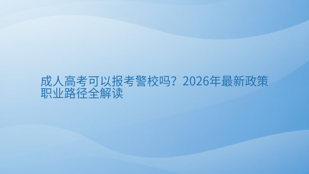 成人高考可以报考警校吗?2026年最新政策职业路径全解读完整指南图解 | 2026年最新