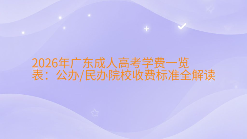 2026年广东成人高考学费一览表:公办/民办院校收费标准全解读完整指南图解 | 2026年最新