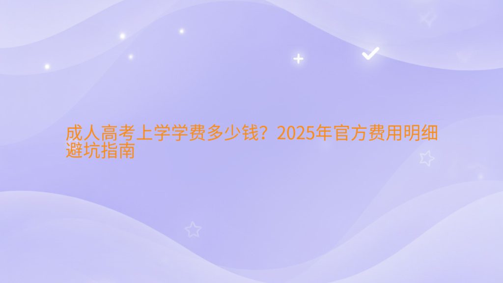 成人高考上学学费多少钱?2025年官方费用明细避坑指南完整指南图解 | 2026年最新