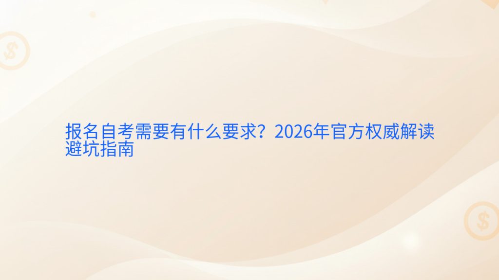 报名自考需要有什么要求?2026年官方权威解读避坑指南完整指南图解 | 2026年最新