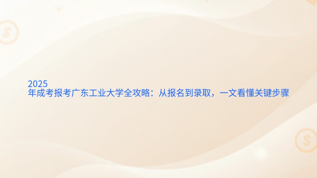 2025年成考报考广东工业大学全攻略:从报名到录取,一文看懂关键步骤完整指南图解 | 2026年最新