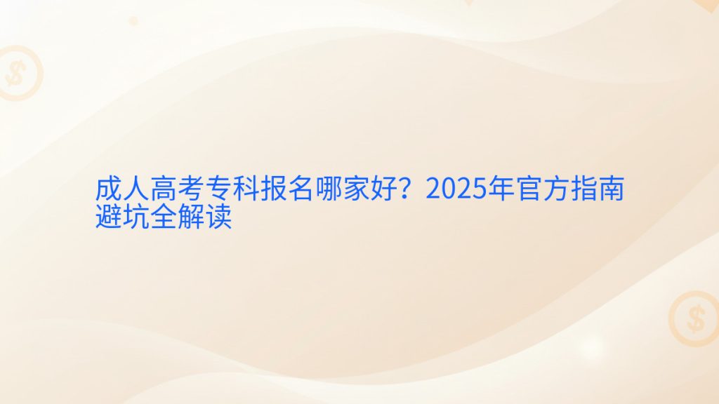 成人高考专科报名哪家好?2025年官方指南避坑全解读完整指南图解 | 2026年最新