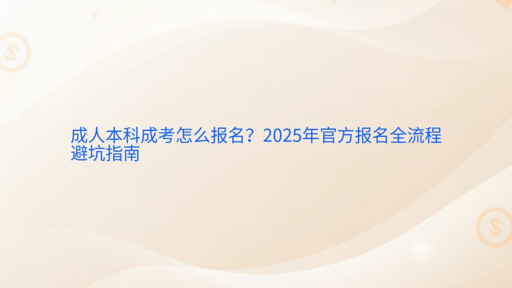 成人本科成考怎么报名?2025年官方报名全流程避坑指南完整指南图解 | 2026年最新