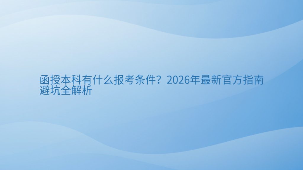函授本科有什么报考条件?2026年最新官方指南避坑全解析完整指南图解 | 2026年最新